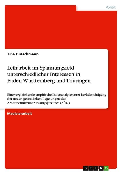Leiharbeit im Spannungsfeld unterschiedlicher Interessen in Baden-Württemberg und Thüringen, Taschenbuch von Tina Dutschmann, GRIN, 9783640120154