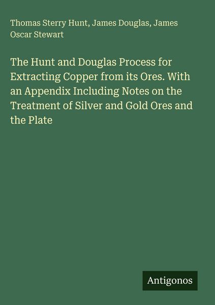 Produktbild: The Hunt and Douglas Process for Extracting Copper from its Ores. With an Appendix Including Notes on the Treatment of Silver and Gold Ores and the Plate