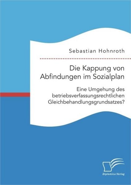 Produktbild: Die Kappung von Abfindungen im Sozialplan: Eine Umgehung des betriebsverfassungsrechtlichen Gleichbehandlungsgrundsatzes?