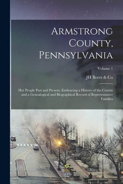 Produktbild: Armstrong County, Pennsylvania: Her People Past and Present, Embracing a History of the County and a Genealogical and Biographical Record of Represent