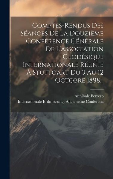 Produktbild: Comptes-rendus Des S&eacute;ances De La Douzi&egrave;me Conf&eacute;rence G&eacute;n&eacute;rale De L'association G&eacute;od&eacute;sique Internationale R&eacute;unie &Agrave; Stuttgart Du 3 Au 12 Octobre 1898...