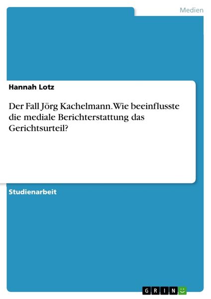 Der Fall Jörg Kachelmann. Wie beeinflusste die mediale Berichterstattung das Gerichtsurteil?, Taschenbuch von Hannah Lotz, GRIN, 9783656726319