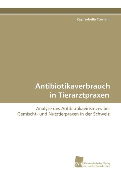 Antibiotikaverbrauch in Tierarztpraxen, Taschenbuch von Kay Isabella Torriani, Südwestdeutscher Verlag für Hochschulschriften, 9783838104959