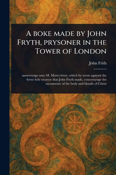 Produktbild: A Boke Made by John Fryth, Prysoner in the Tower of London