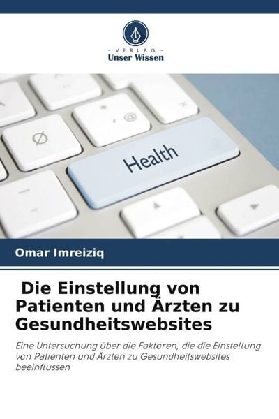 Die Einstellung von Patienten und Ärzten zu Gesundheitswebsites, Taschenbuch von Omar Imreiziq, Verlag Unser Wissen, 9786205078709