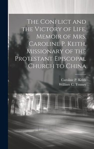 Produktbild: The Conflict and the Victory of Life. Memoir of Mrs. Caroline P. Keith, Missionary of the Protestant Episcopal Church to China
