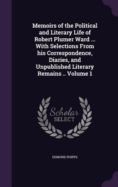 Produktbild: Memoirs of the Political and Literary Life of Robert Plumer Ward ... With Selections From his Correspondence, Diaries, and Unpublished Literary Remain