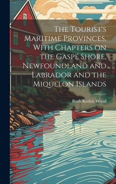 Produktbild: The Tourist's Maritime Provinces, With Chapters on the Gasp&eacute; Shore, Newfoundland and Labrador and the Miquelon Islands