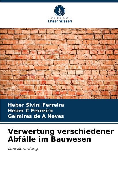 Verwertung verschiedener Abfälle im Bauwesen, Taschenbuch von Heber Sivini Ferreira , Heber C. Ferreira , Gelmires de A. Neves, Verlag Unser Wissen,
