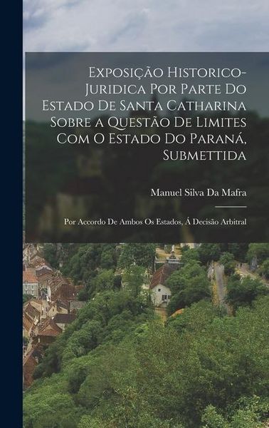 Produktbild: Exposi&ccedil;&atilde;o Historico-Juridica Por Parte Do Estado De Santa Catharina Sobre a Quest&atilde;o De Limites Com O Estado Do Paran&aacute;, Submettida: Por Accordo De Ambo