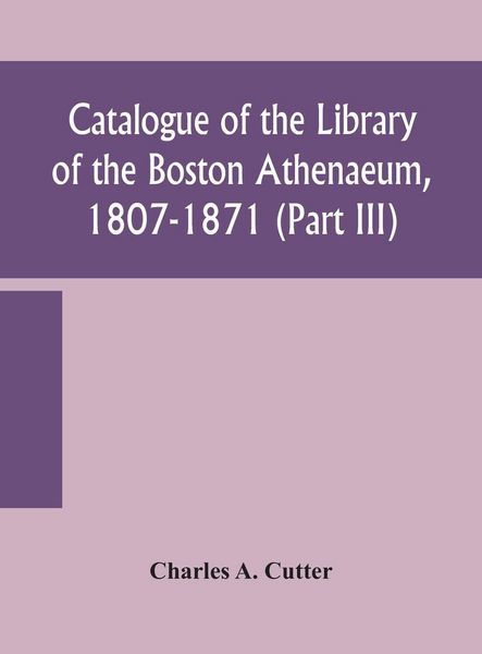 Produktbild: Catalogue Of The Library Of The Boston Athenaeum, 1807-1871 (Part Iii)