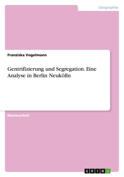 Gentrifizierung und Segregation. Eine Analyse in Berlin Neukölln, Taschenbuch von Franziska Vogelmann, GRIN, 9783668096172