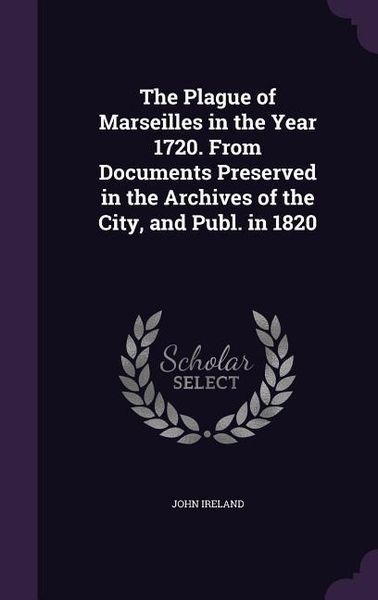 Produktbild: The Plague of Marseilles in the Year 1720. From Documents Preserved in the Archives of the City, and Publ. in 1820