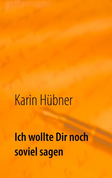 Ich wollte Dir noch soviel sagen, Taschenbuch von Karin Hübner, BoD – Books on Demand, 9783746026220
