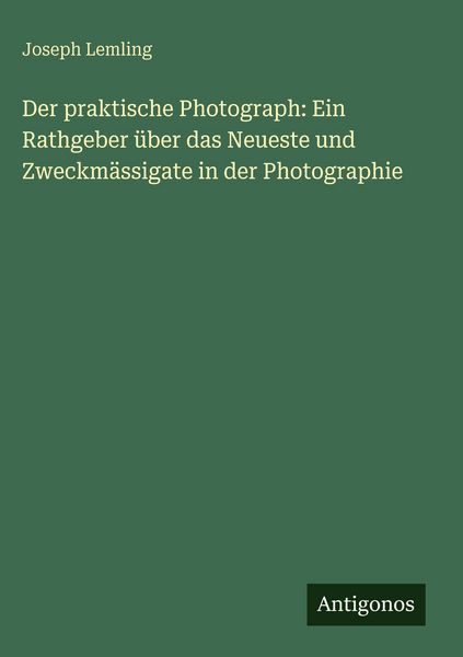 Produktbild: Der praktische Photograph: Ein Rathgeber &uuml;ber das Neueste und Zweckm&auml;ssigate in der Photographie