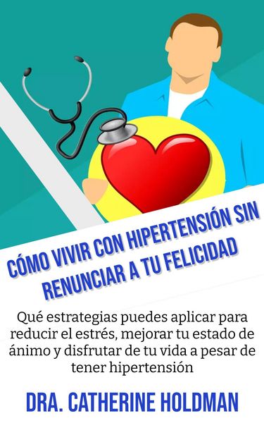 Produktbild: C&oacute;mo Vivir Con Hipertensi&oacute;n Sin Renunciar A Tu Felicidad: Qu&eacute; estrategias puedes aplicar para reducir el estr&eacute;s, mejorar tu estado de &aacute;nimo y disfruta