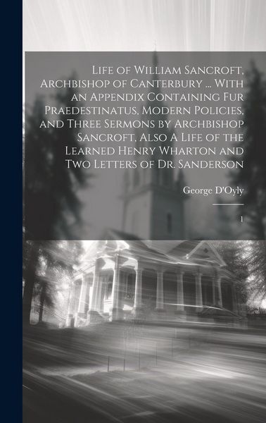 Produktbild: Life of William Sancroft, Archbishop of Canterbury ... With an Appendix Containing Fur Praedestinatus, Modern Policies, and Three Sermons by Archbisho