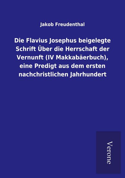 Produktbild: Die Flavius Josephus beigelegte Schrift &Uuml;ber die Herrschaft der Vernunft (IV Makkab&auml;erbuch), eine Predigt aus dem ersten nachchristlichen Jahrhundert