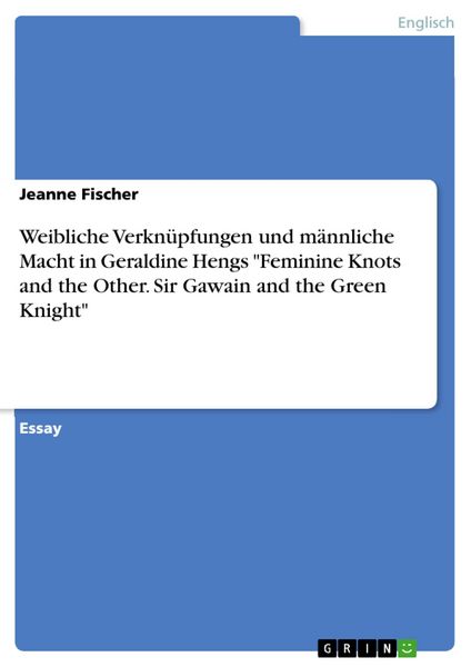 Produktbild: Weibliche Verkn&uuml;pfungen und m&auml;nnliche Macht in Geraldine Hengs "Feminine Knots and the Other. Sir Gawain and the Green Knight"