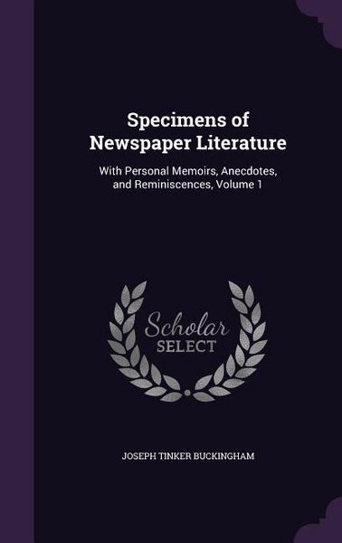 Produktbild: Specimens of Newspaper Literature: With Personal Memoirs, Anecdotes, and Reminiscences, Volume 1