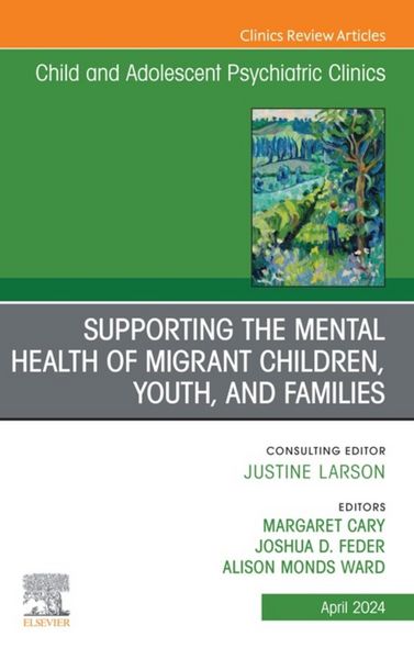 Produktbild: Supporting the Mental Health of Migrant Children, Youth, and Families, An Issue of Child and Adolescent Psychiatric Clinics of North America