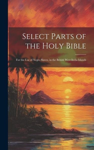 Produktbild: Select Parts of the Holy Bible: For the Use of Negro Slaves, in the British West-India Islands