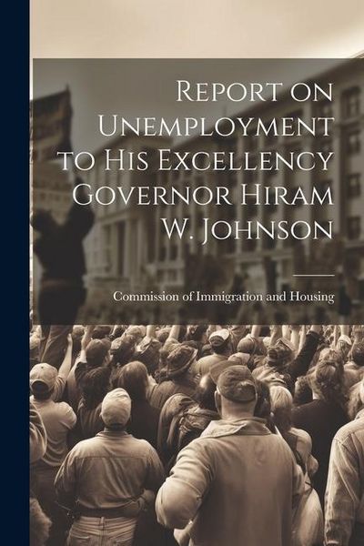 Produktbild: Report on Unemployment to His Excellency Governor Hiram W. Johnson