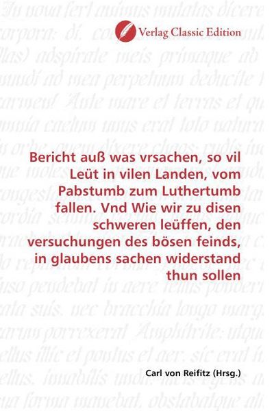 Produktbild: Bericht au&szlig; was vrsachen, so vil Le&uuml;t in vilen Landen, vom Pabstumb zum Luthertumb fallen. Vnd Wie wir zu disen schweren le&uuml;ffen, den versuchungen des