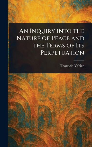 Produktbild: An Inquiry Into the Nature of Peace and the Terms of Its Perpetuation