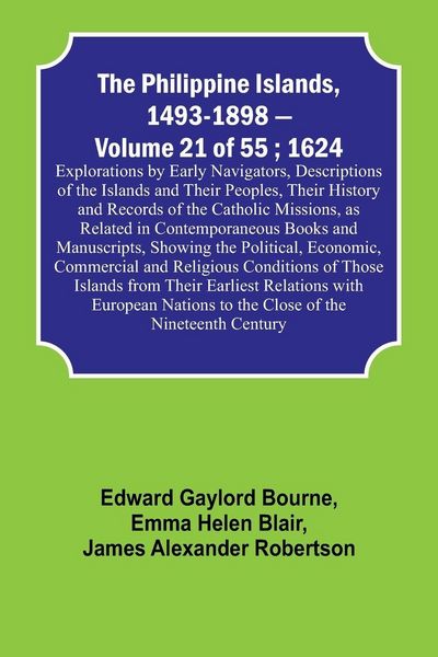 Produktbild: The Philippine Islands, 1493-1898 - Volume 21 of 55 ; 1624 ; Explorations by Early Navigators, Descriptions of the Islands and Their Peoples, Their Hi
