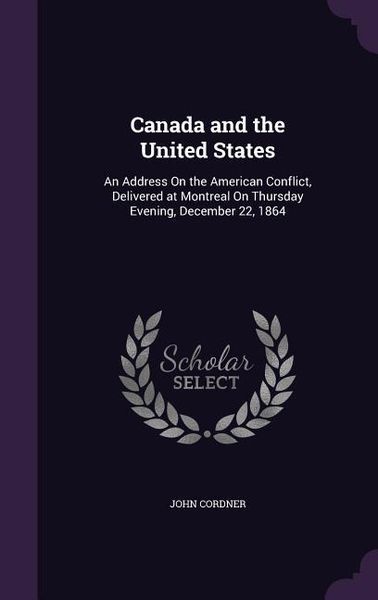 Produktbild: Canada and the United States: An Address On the American Conflict, Delivered at Montreal On Thursday Evening, December 22, 1864