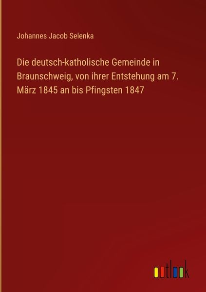 Produktbild: Die deutsch-katholische Gemeinde in Braunschweig, von ihrer Entstehung am 7. M&auml;rz 1845 an bis Pfingsten 1847