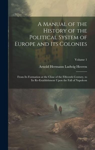 Produktbild: A Manual of the History of the Political System of Europe and Its Colonies: From Its Formation at the Close of the Fifteenth Century, to Its Re-Establ
