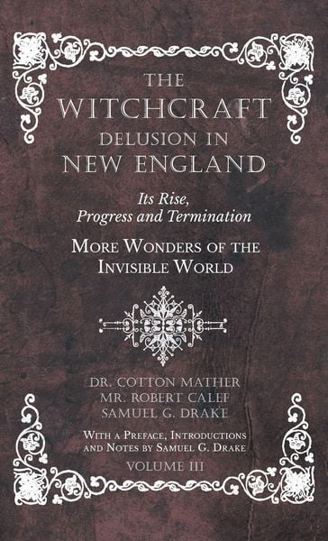 Produktbild: The Witchcraft Delusion in New England - Its Rise, Progress and Termination - More Wonders of the Invisible World - With a Preface, Introductions and Notes by Samuel G. Drake - Volume III