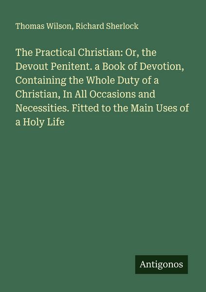 Produktbild: The Practical Christian: Or, the Devout Penitent. a Book of Devotion, Containing the Whole Duty of a Christian, In All Occasions and Necessities. Fitt