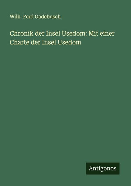 Chronik der Insel Usedom: Mit einer Charte der Insel Usedom, Taschenbuch von Wilh. Ferd Gadebusch, Antigonos Verlag, 9783386172974