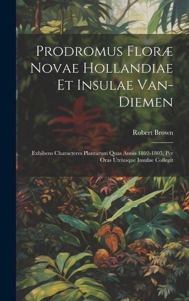 Produktbild: Prodromus Flor&aelig; Novae Hollandiae Et Insulae Van-Diemen: Exhibens Characteres Plantarum Quas Annis 1802-1805, Per Oras Utriusque Insulae Collegit