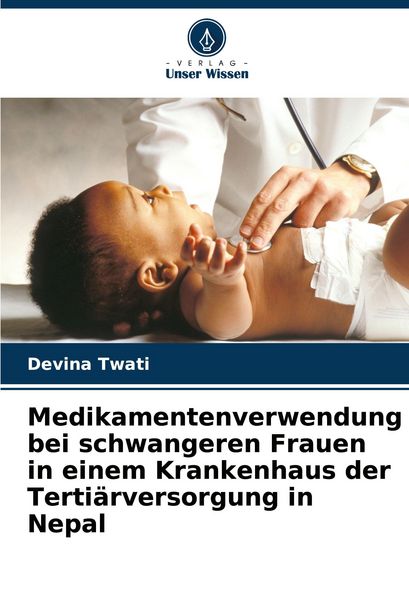 Medikamentenverwendung bei schwangeren Frauen in einem Krankenhaus der Tertiärversorgung in Nepal, Taschenbuch von Devina Twati, Verlag Unser Wissen,