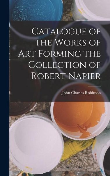Produktbild: Catalogue of the Works of Art Forming the Collection of Robert Napier