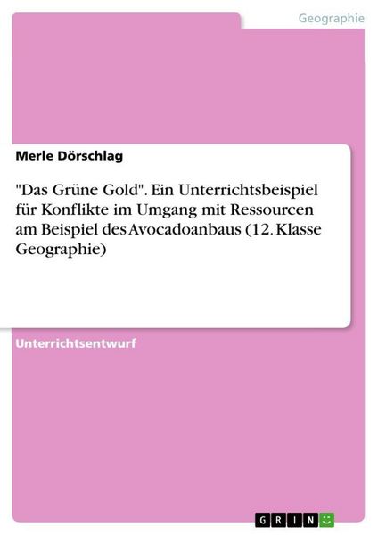 Produktbild: "Das Gr&uuml;ne Gold". Ein Unterrichtsbeispiel f&uuml;r Konflikte im Umgang mit Ressourcen am Beispiel des Avocadoanbaus (12. Klasse Geographie)