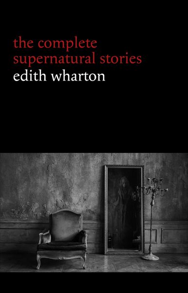 Produktbild: Edith Wharton: The Complete Supernatural Stories (15 tales of ghosts and mystery: Bewitched, The Eyes, Afterward, Kerfol, The Pomegranate Seed...)