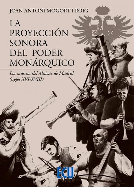 Produktbild: La proyecci&oacute;n sonora del poder mon&aacute;rquico. Los m&uacute;sicos del Alc&aacute;zar de Madrid (siglos XVI-XVIII)