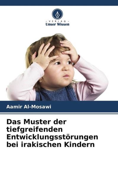 Das Muster der tiefgreifenden Entwicklungsstörungen bei irakischen Kindern, Taschenbuch von Aamir Al-Mosawi, Verlag Unser Wissen, 9786204756110