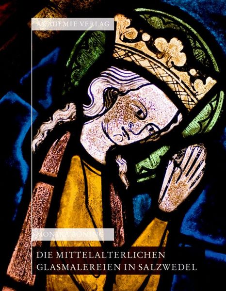 Produktbild: Die mittelalterlichen Glasmalereien in Salzwedel: Pfarrkirche St.Marien, Pfarrkirche St. Katharinen, Johann-Friedrich-Danneil-Museum