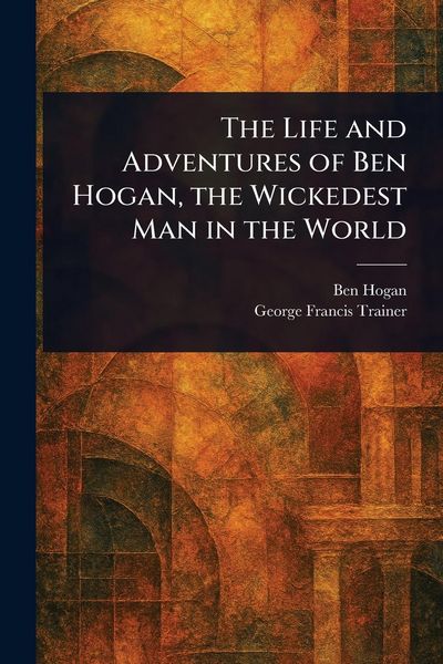 Produktbild: The Life and Adventures of Ben Hogan, the Wickedest Man in the World