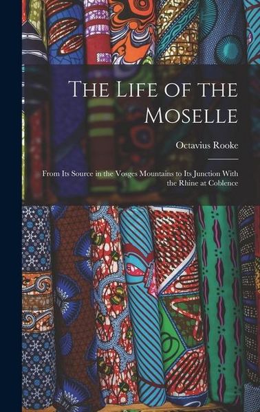 Produktbild: The Life of the Moselle: From Its Source in the Vosges Mountains to Its Junction With the Rhine at Coblence