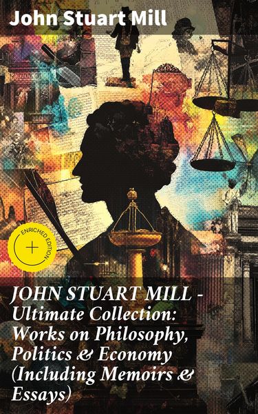 Produktbild: JOHN STUART MILL - Ultimate Collection: Works on Philosophy, Politics & Economy (Including Memoirs & Essays)