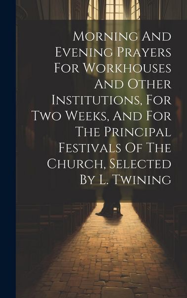 Produktbild: Morning And Evening Prayers For Workhouses And Other Institutions, For Two Weeks, And For The Principal Festivals Of The Church, Selected By L. Twinin
