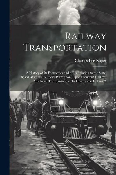 Produktbild: Railway Transportation: A History of its Economics and of its Relation to the State, Based, With the Author's Permission, Upon President Hadle