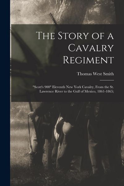 Produktbild: The Story of a Cavalry Regiment: "Scott's 900" Eleventh New York Cavalry, From the St. Lawrence River to the Gulf of Mexico, 1861-1865;